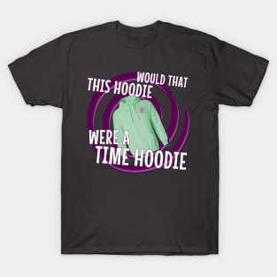 Would That This Hoodie Were a Time Hoodie! T-Shirt